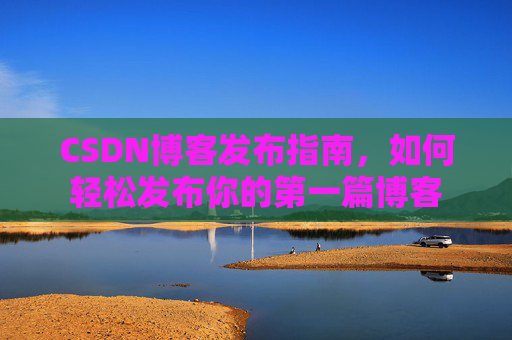 CSDN博客发布指南，如何轻松发布你的第一篇博客